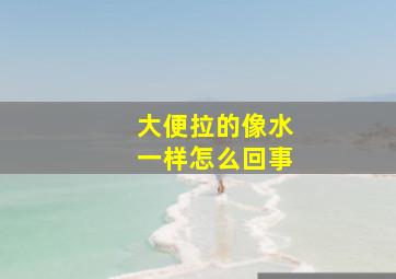 大便拉的像水一样怎么回事