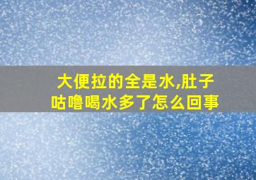 大便拉的全是水,肚子咕噜喝水多了怎么回事