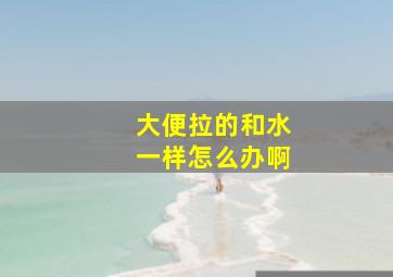 大便拉的和水一样怎么办啊