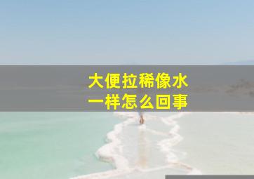 大便拉稀像水一样怎么回事