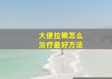 大便拉稀怎么治疗最好方法