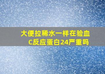 大便拉稀水一样在验血C反应蛋白24严重吗