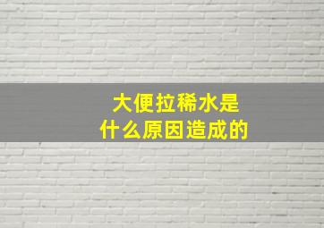 大便拉稀水是什么原因造成的