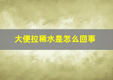 大便拉稀水是怎么回事