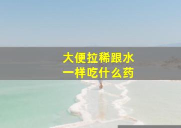 大便拉稀跟水一样吃什么药