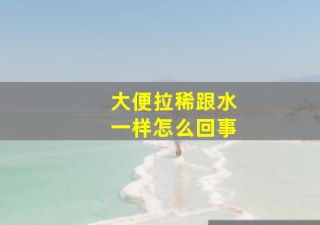 大便拉稀跟水一样怎么回事