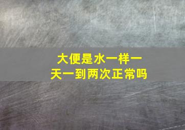 大便是水一样一天一到两次正常吗