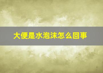 大便是水泡沫怎么回事