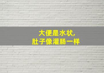 大便是水状,肚子像灌肠一样