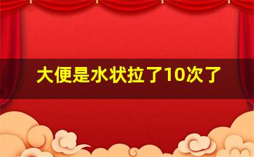 大便是水状拉了10次了