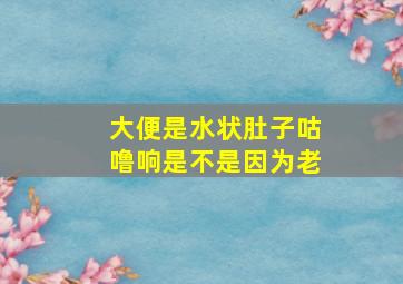 大便是水状肚子咕噜响是不是因为老