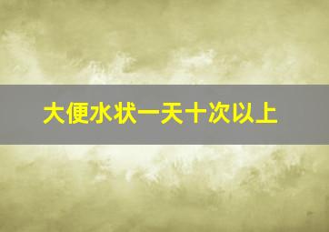 大便水状一天十次以上