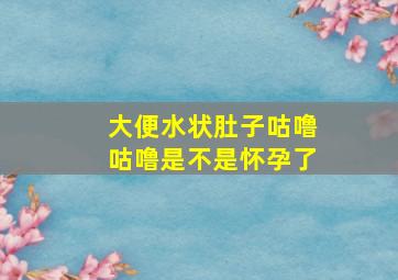 大便水状肚子咕噜咕噜是不是怀孕了