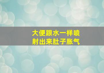 大便跟水一样喷射出来肚子胀气