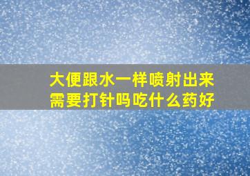 大便跟水一样喷射出来需要打针吗吃什么药好