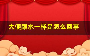 大便跟水一样是怎么回事