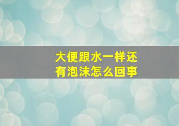 大便跟水一样还有泡沫怎么回事