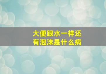 大便跟水一样还有泡沫是什么病