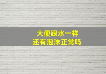 大便跟水一样还有泡沫正常吗