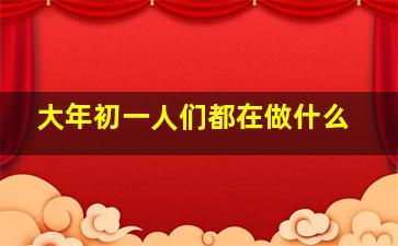 大年初一人们都在做什么