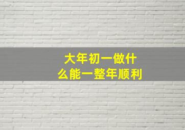 大年初一做什么能一整年顺利