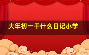 大年初一干什么日记小学