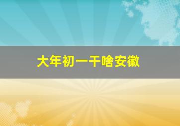 大年初一干啥安徽