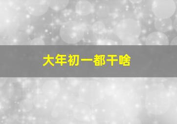 大年初一都干啥