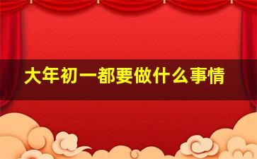 大年初一都要做什么事情