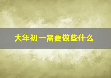 大年初一需要做些什么