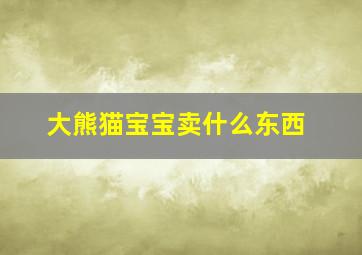 大熊猫宝宝卖什么东西