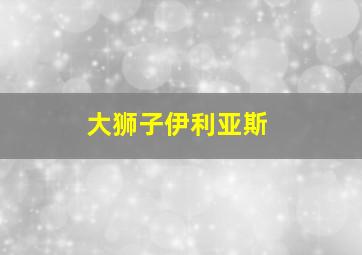 大狮子伊利亚斯