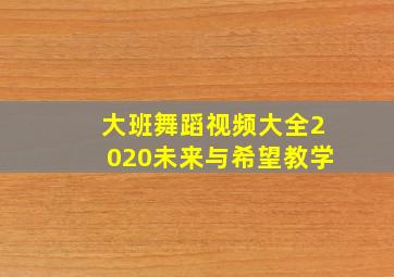 大班舞蹈视频大全2020未来与希望教学