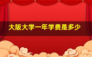 大阪大学一年学费是多少