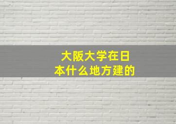 大阪大学在日本什么地方建的