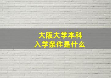 大阪大学本科入学条件是什么