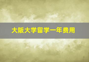 大阪大学留学一年费用