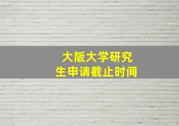 大阪大学研究生申请截止时间