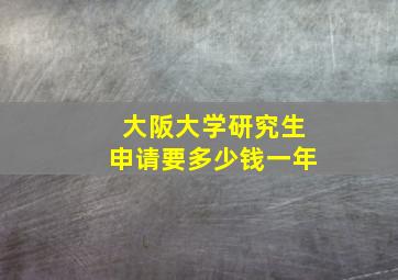 大阪大学研究生申请要多少钱一年