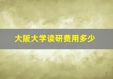 大阪大学读研费用多少