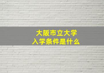 大阪市立大学入学条件是什么