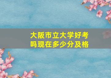 大阪市立大学好考吗现在多少分及格