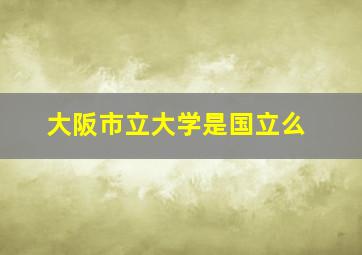 大阪市立大学是国立么