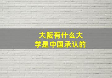 大阪有什么大学是中国承认的