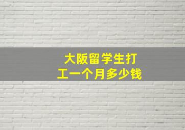 大阪留学生打工一个月多少钱