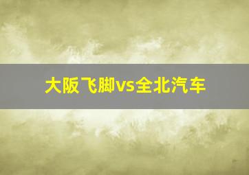 大阪飞脚vs全北汽车