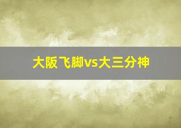 大阪飞脚vs大三分神