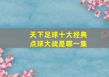 天下足球十大经典点球大战是哪一集