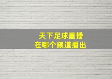 天下足球重播在哪个频道播出