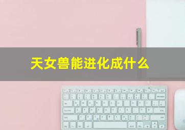 天女兽能进化成什么